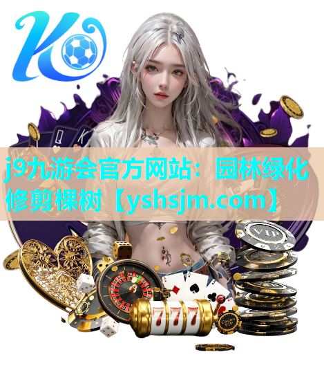 j9九游會官方網站：園林綠化修剪棵樹