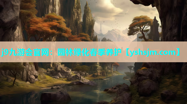 j9九游會(huì)官網(wǎng)：園林綠化春季養(yǎng)護(hù)