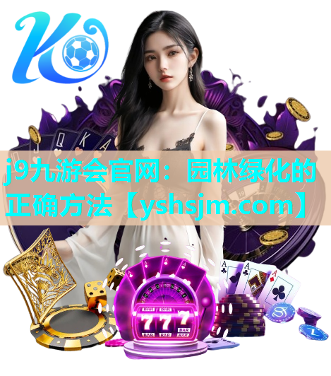 j9九游會(huì)官網(wǎng)：園林綠化的正確方法