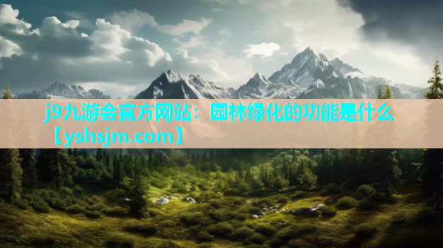 j9九游會官方網(wǎng)站：園林綠化的功能是什么
