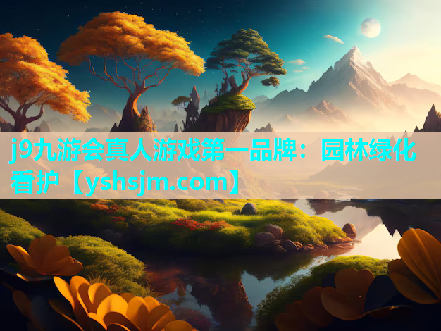 j9九游會(huì)真人游戲第一品牌：園林綠化看護(hù)