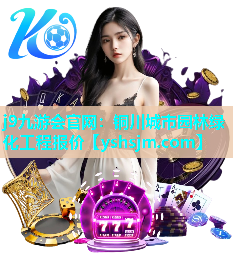 j9九游會(huì)官網(wǎng)：銅川城市園林綠化工程報(bào)價(jià)