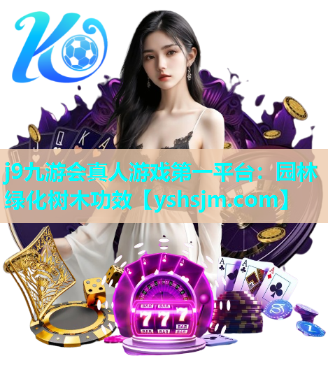 j9九游會(huì)真人游戲第一平臺(tái)：園林綠化樹木功效