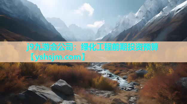 j9九游會(huì)公司：綠化工程前期投資預(yù)算