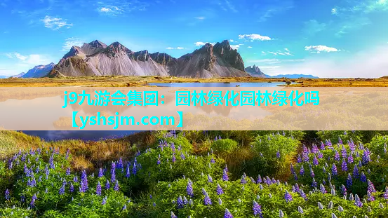 j9九游會集團：園林綠化園林綠化嗎