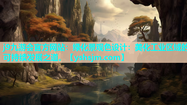 j9九游會(huì)官方網(wǎng)站：綠化景觀色設(shè)計(jì)：美化工業(yè)區(qū)域的可持續(xù)發(fā)展之道。