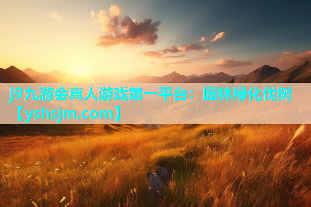 j9九游會(huì)真人游戲第一平臺(tái)：園林綠化伐樹