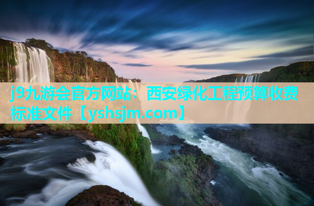 j9九游會官方網站：西安綠化工程預算收費標準文件