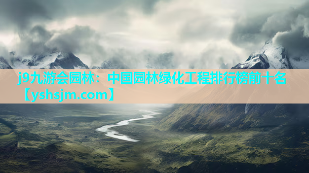 j9九游會園林：中國園林綠化工程排行榜前十名