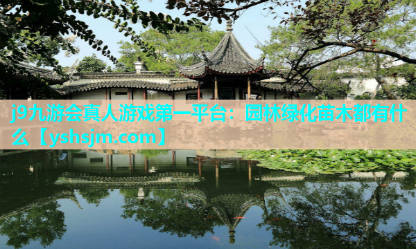 j9九游會(huì)真人游戲第一平臺(tái)：園林綠化苗木都有什么
