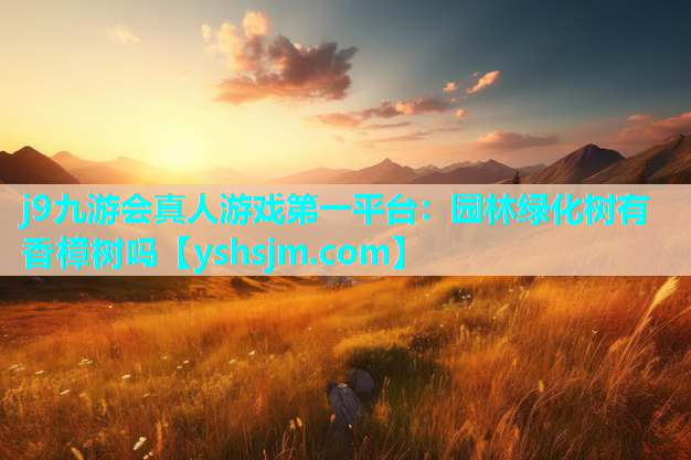 j9九游會真人游戲第一平臺：園林綠化樹有香樟樹嗎