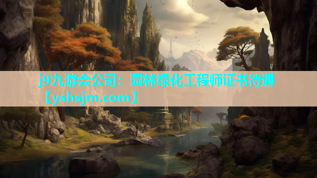 j9九游會公司：園林綠化工程師證書待遇