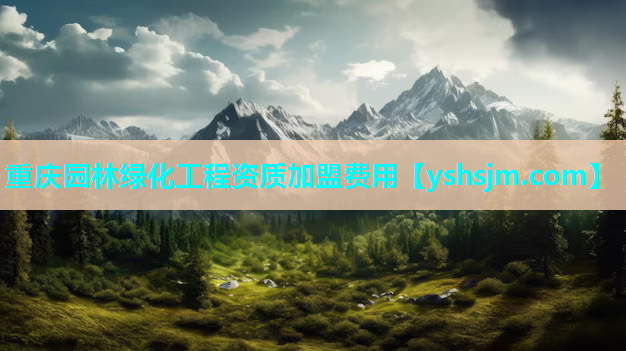 重慶園林綠化工程資質(zhì)加盟費用