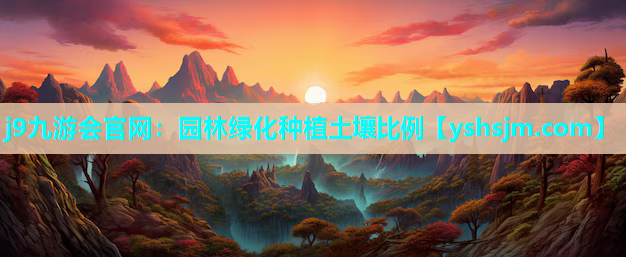 j9九游會官網：園林綠化種植土壤比例